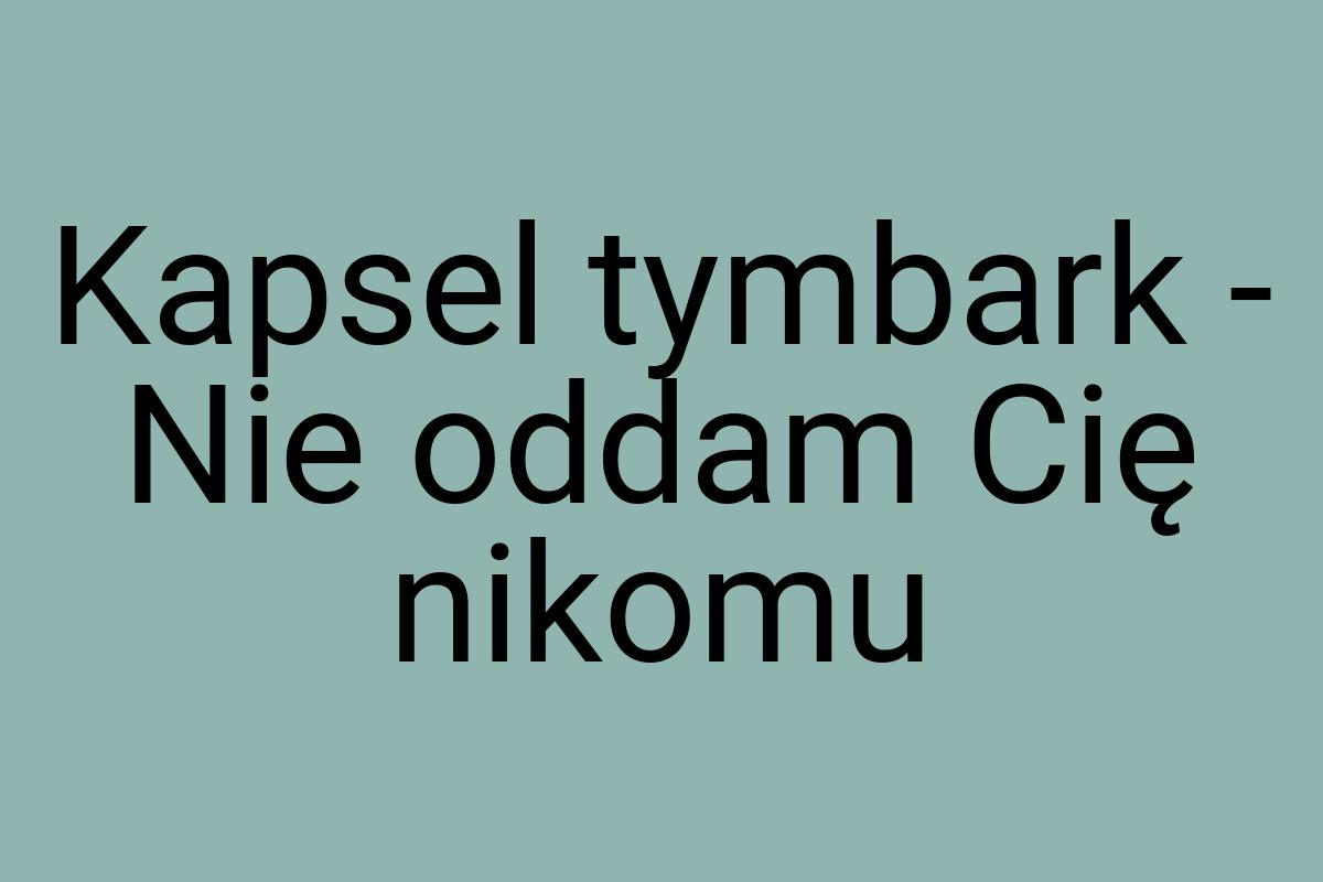 Kapsel tymbark - Nie oddam Cię nikomu