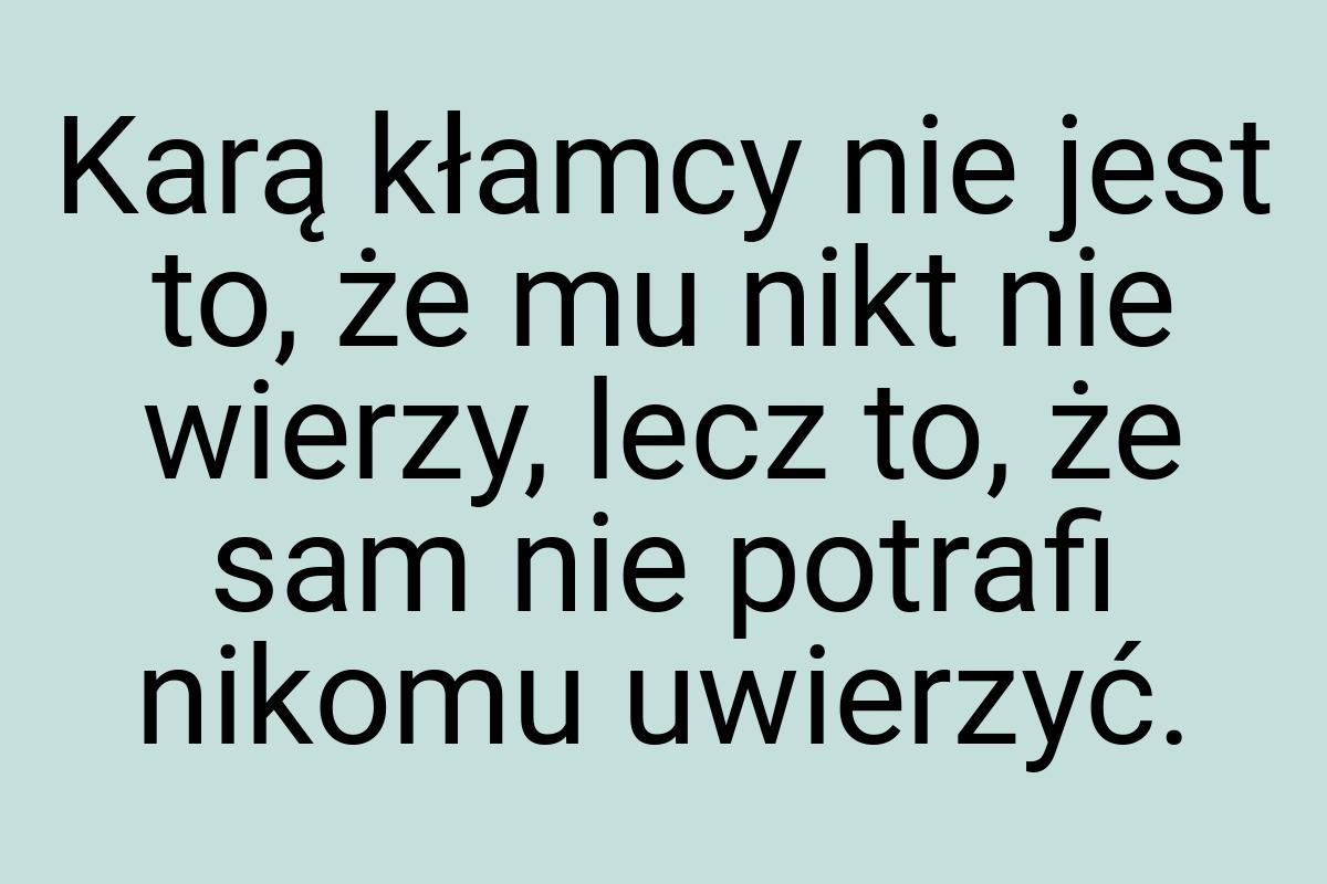 Karą kłamcy nie jest to, że mu nikt nie wierzy, lecz to, że