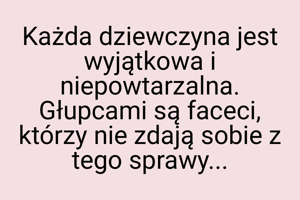 Każda dziewczyna jest wyjątkowa i niepowtarzalna. Głupcami