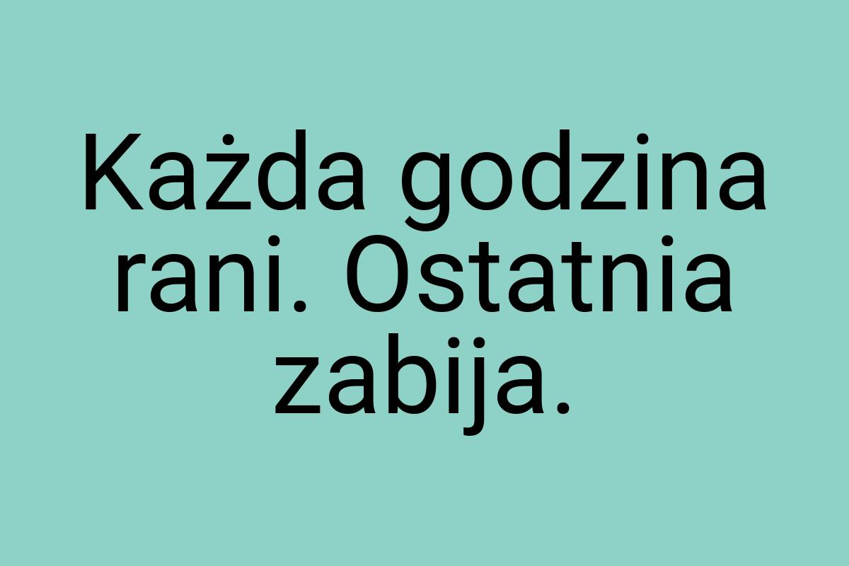 Każda godzina rani. Ostatnia zabija