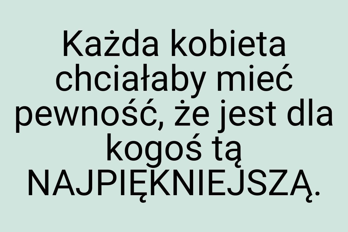 Każda kobieta chciałaby mieć pewność, że jest dla kogoś tą