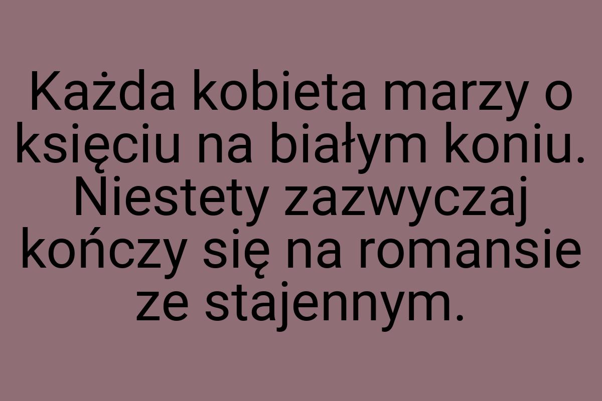 Każda kobieta marzy o księciu na białym koniu. Niestety