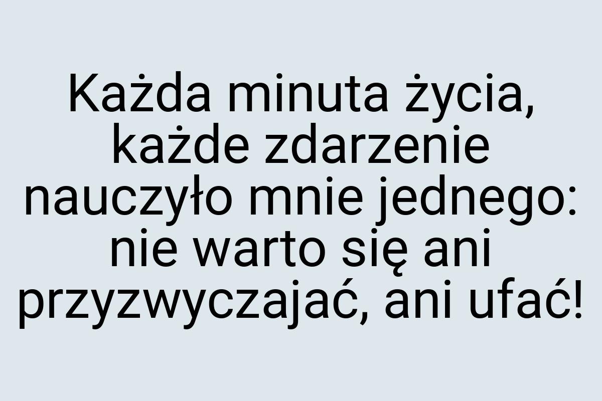 Każda minuta życia, każde zdarzenie nauczyło mnie jednego