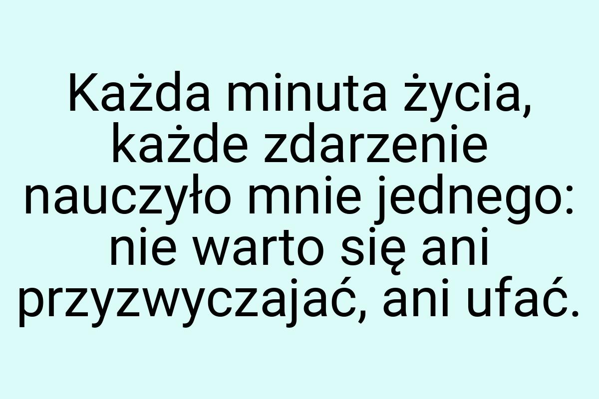 Każda minuta życia, każde zdarzenie nauczyło mnie jednego