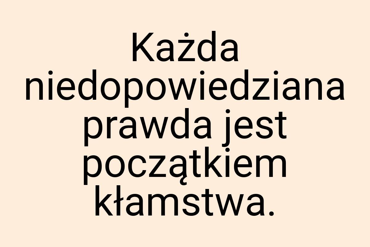 Każda niedopowiedziana prawda jest początkiem kłamstwa