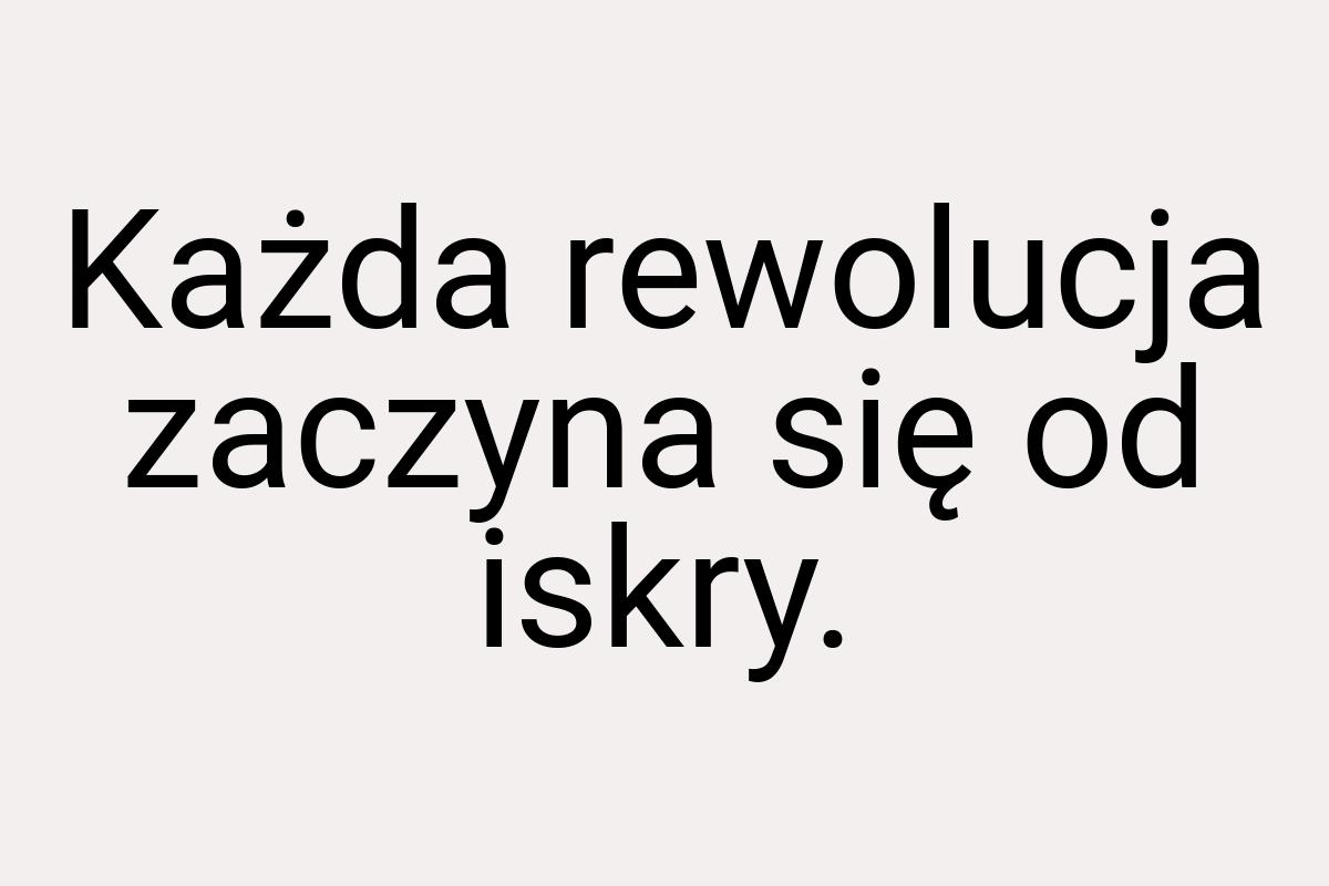 Każda rewolucja zaczyna się od iskry