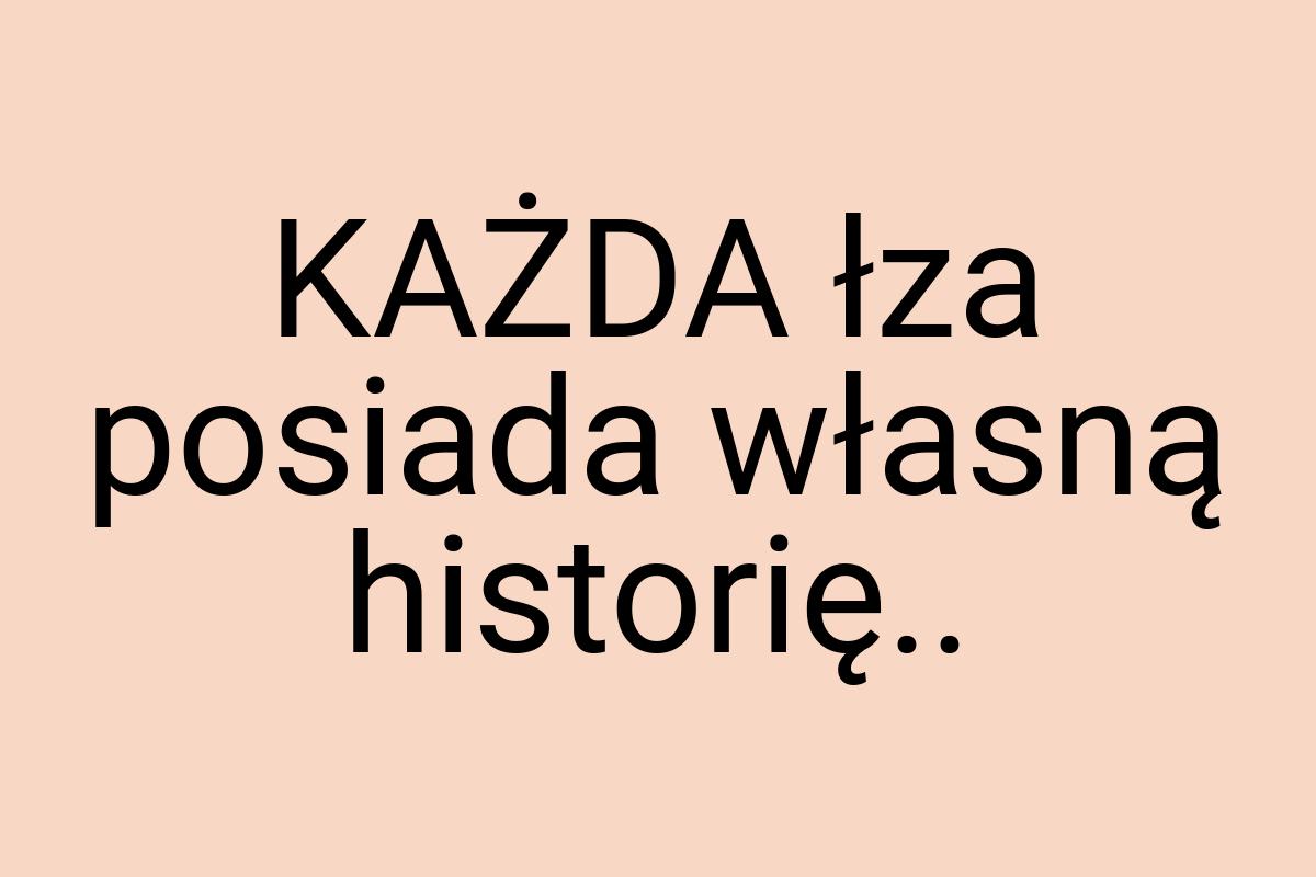 KAŻDA łza posiada własną historię