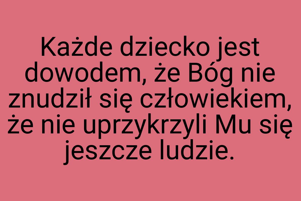 Każde dziecko jest dowodem, że Bóg nie znudził się