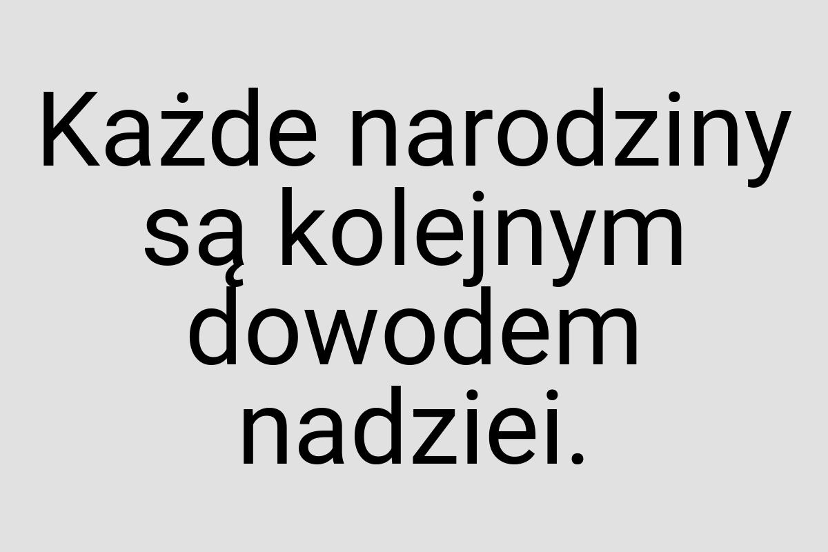 Każde narodziny są kolejnym dowodem nadziei