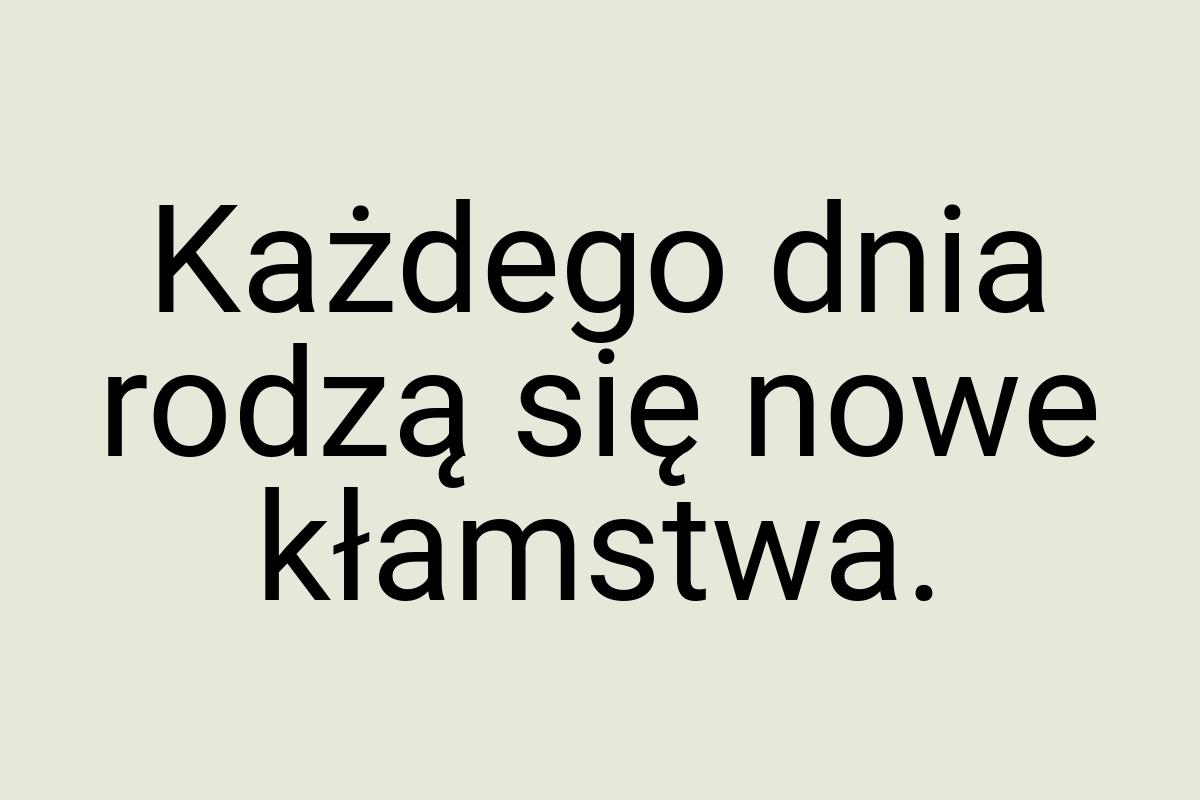 Każdego dnia rodzą się nowe kłamstwa