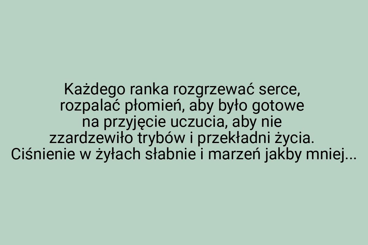 Każdego ranka rozgrzewać serce, rozpalać płomień, aby było