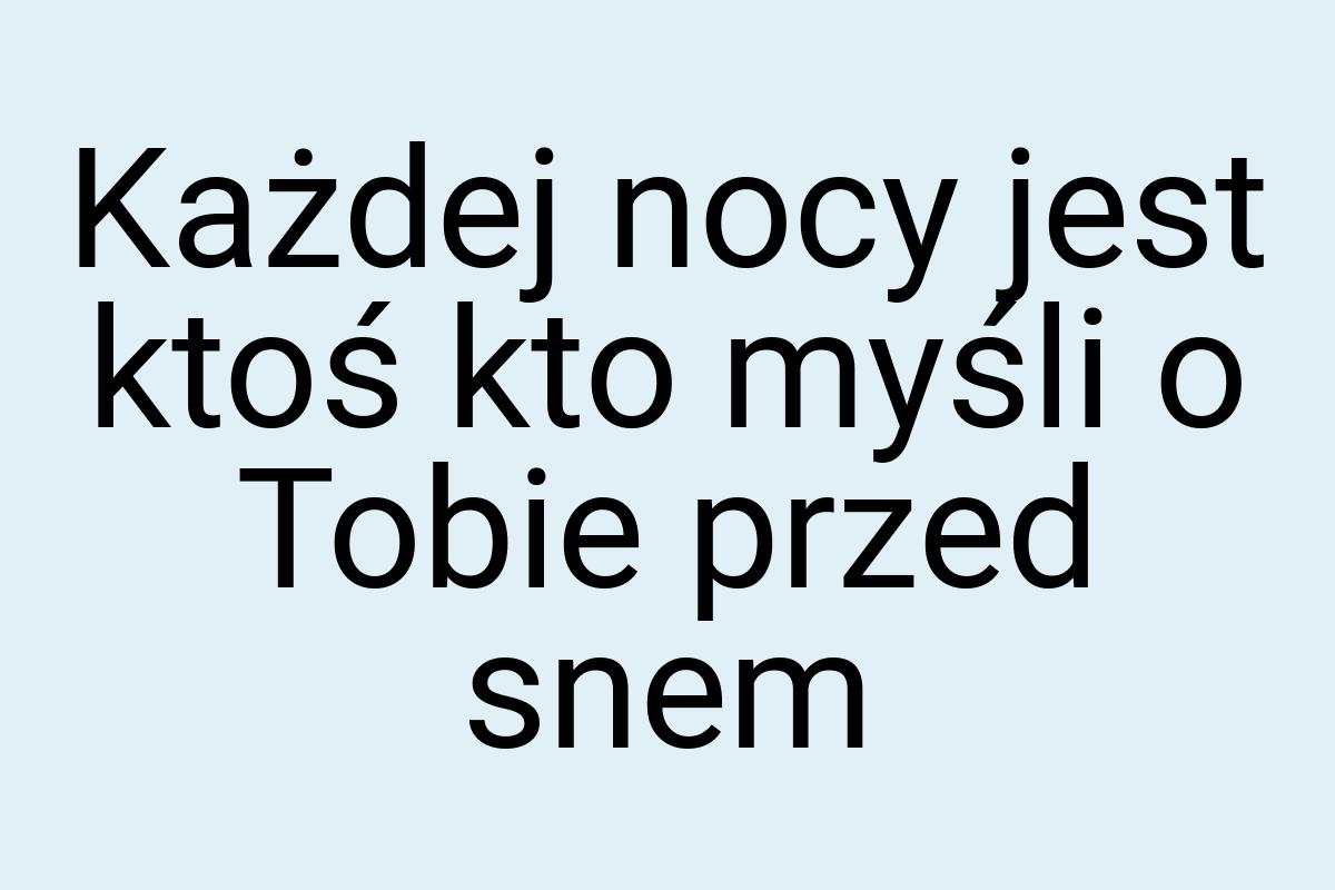 Każdej nocy jest ktoś kto myśli o Tobie przed snem