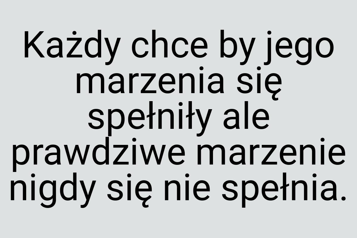 Każdy chce by jego marzenia się spełniły ale prawdziwe