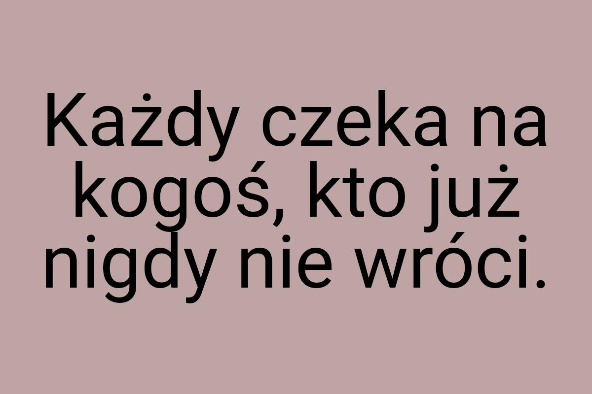 Każdy czeka na kogoś, kto już nigdy nie wróci