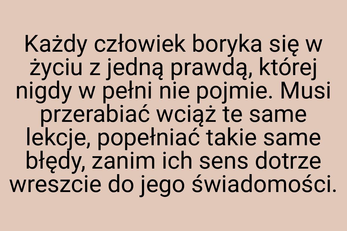 Każdy człowiek boryka się w życiu z jedną prawdą, której