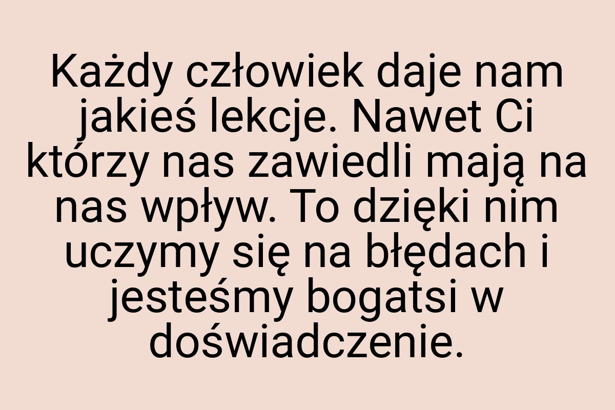 Każdy człowiek daje nam jakieś lekcje. Nawet Ci którzy nas