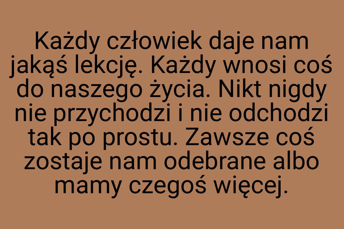 Każdy człowiek daje nam jakąś lekcję. Każdy wnosi coś do