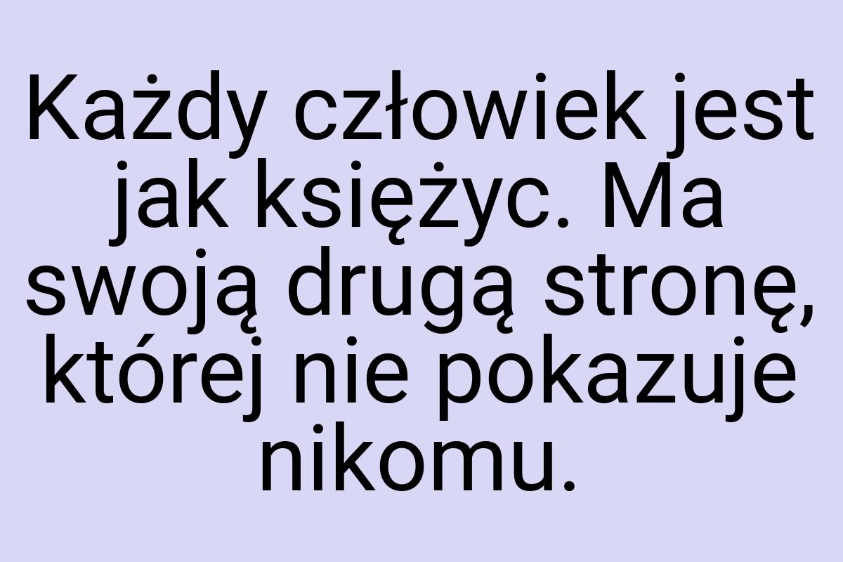 Każdy człowiek jest jak księżyc. Ma swoją drugą stronę