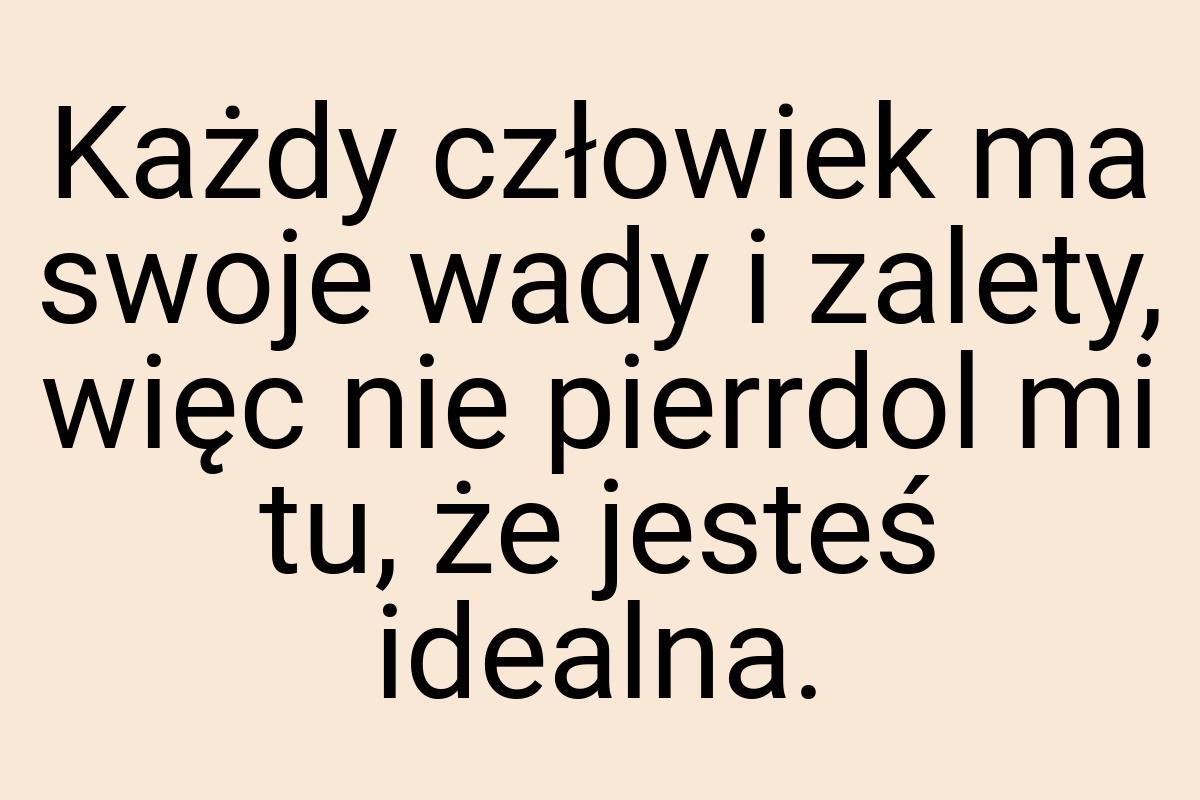 Każdy człowiek ma swoje wady i zalety, więc nie pierrdol mi