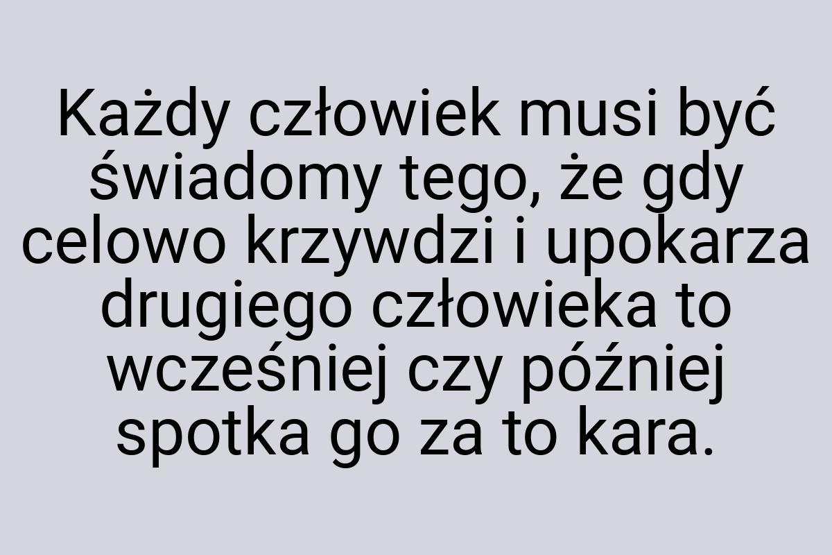 Każdy człowiek musi być świadomy tego, że gdy celowo