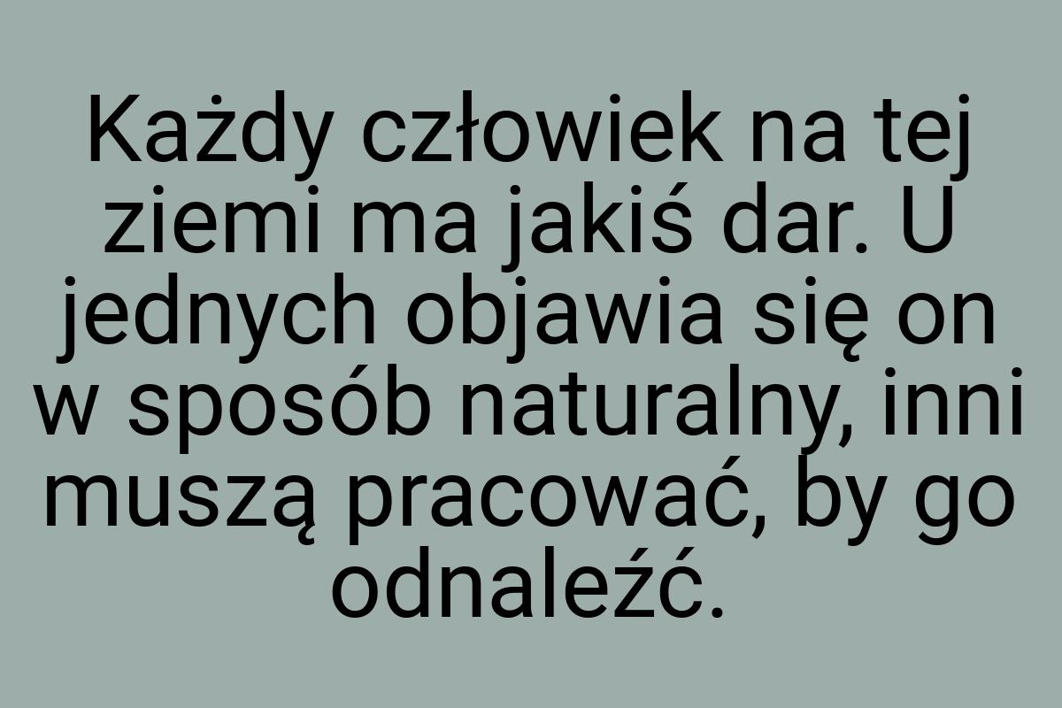 Każdy człowiek na tej ziemi ma jakiś dar. U jednych objawia