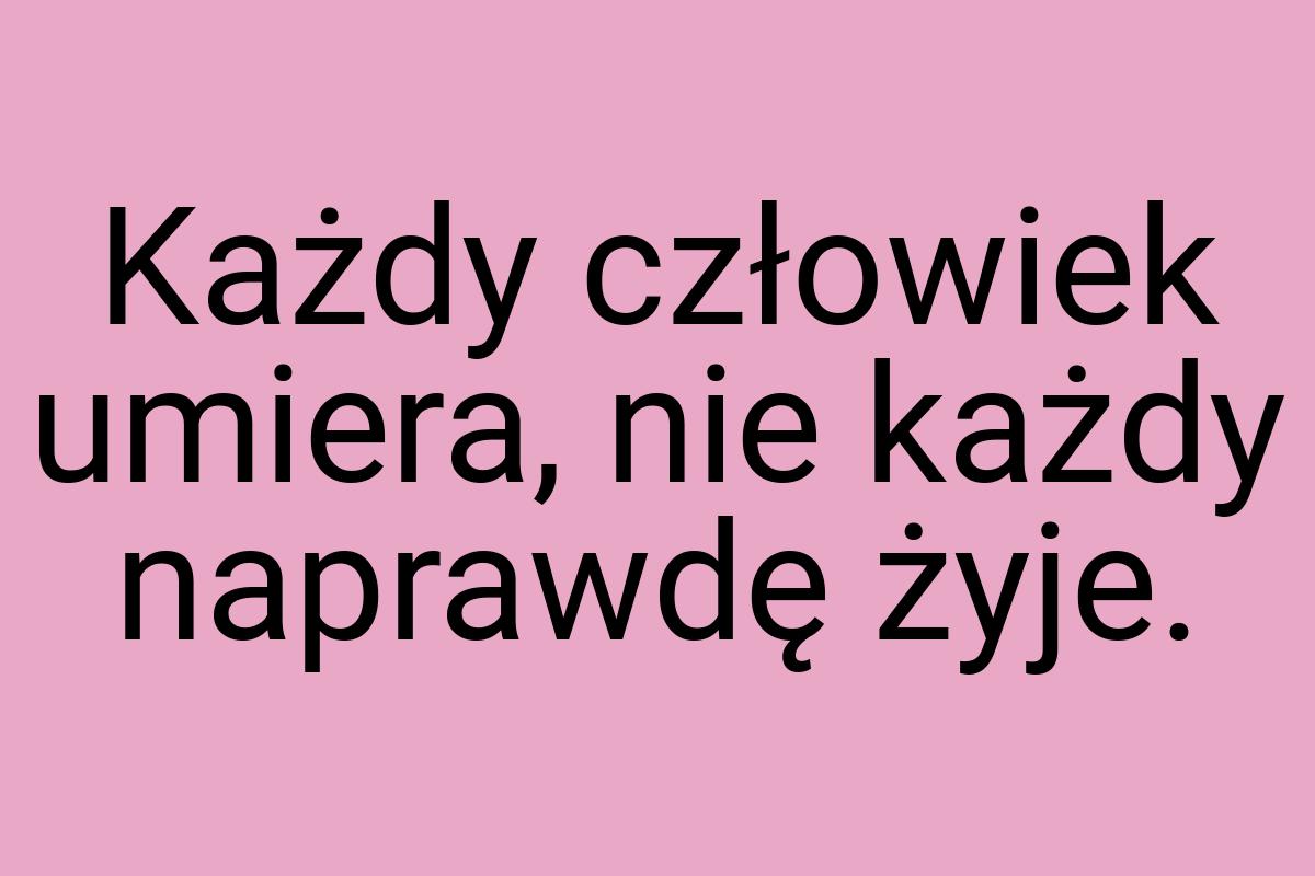 Każdy człowiek umiera, nie każdy naprawdę żyje