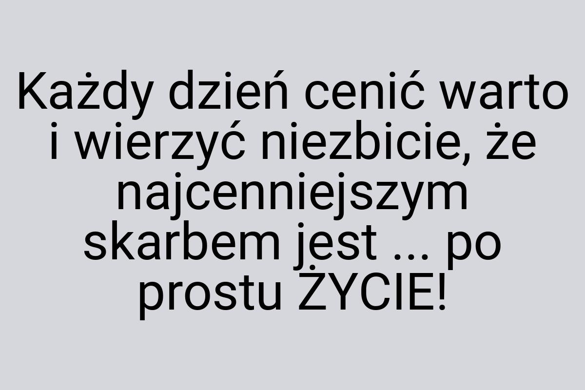 Każdy dzień cenić warto i wierzyć niezbicie, że