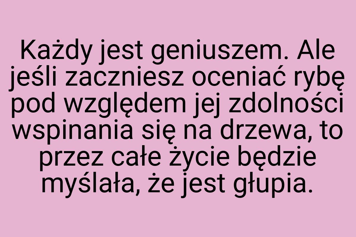 Każdy jest geniuszem. Ale jeśli zaczniesz oceniać rybę pod