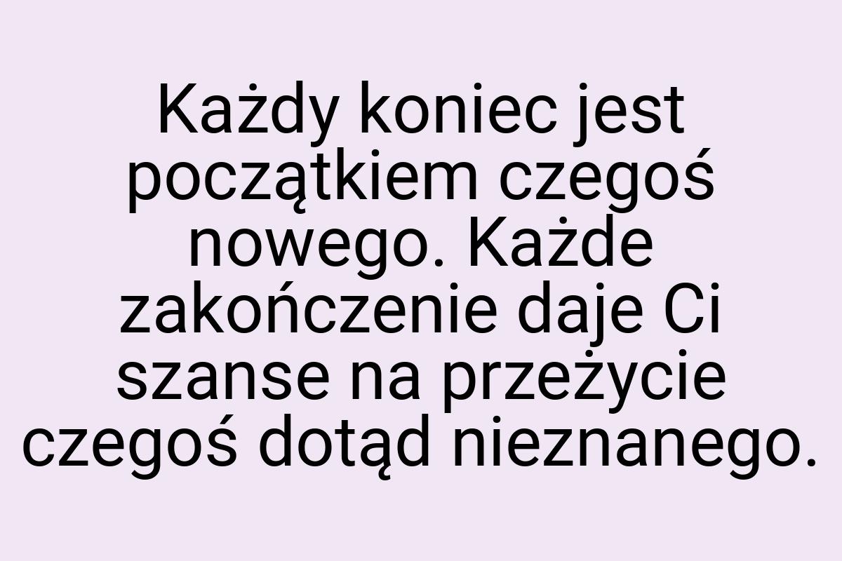 Każdy koniec jest początkiem czegoś nowego. Każde