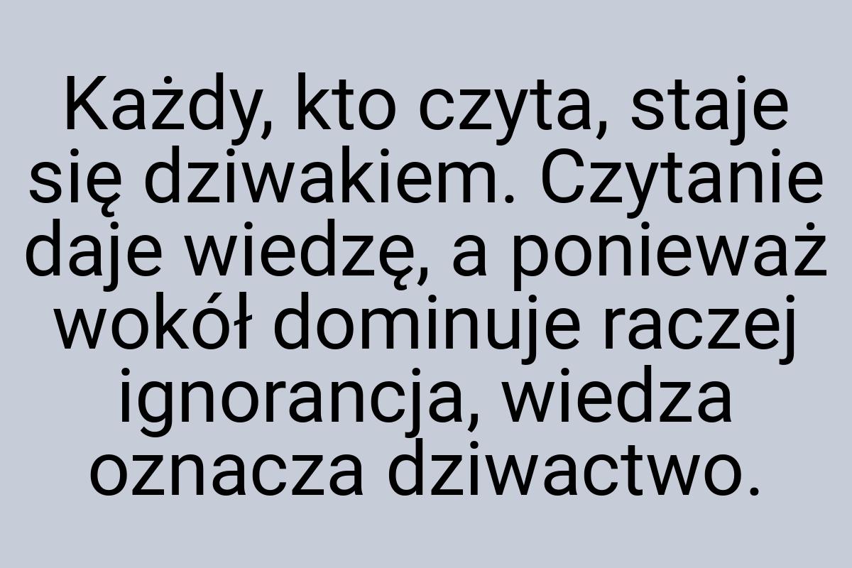 Każdy, kto czyta, staje się dziwakiem. Czytanie daje