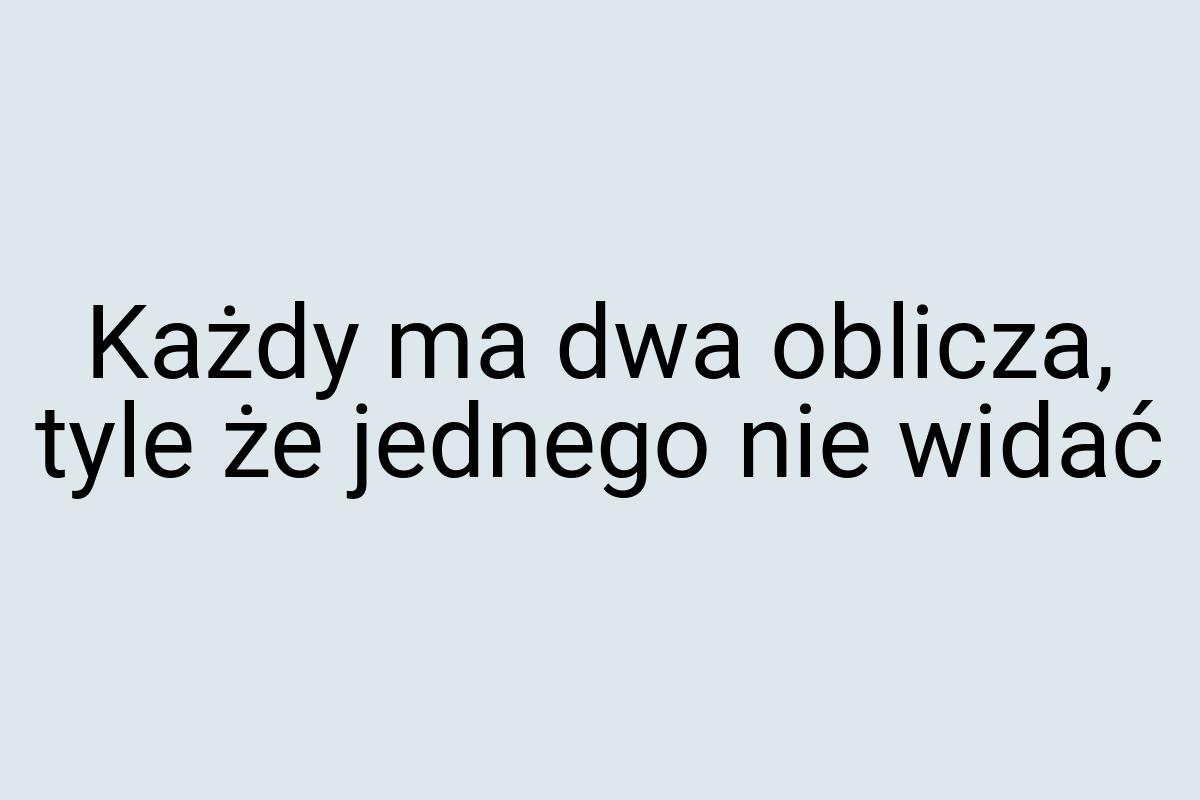 Każdy ma dwa oblicza, tyle że jednego nie widać