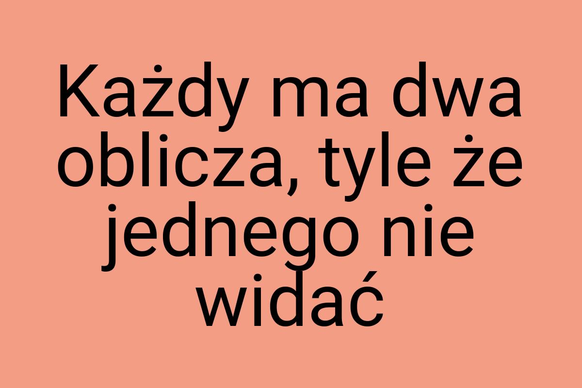 Każdy ma dwa oblicza, tyle że jednego nie widać