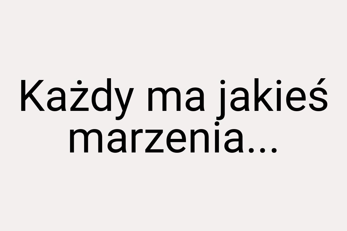 Każdy ma jakieś marzenia