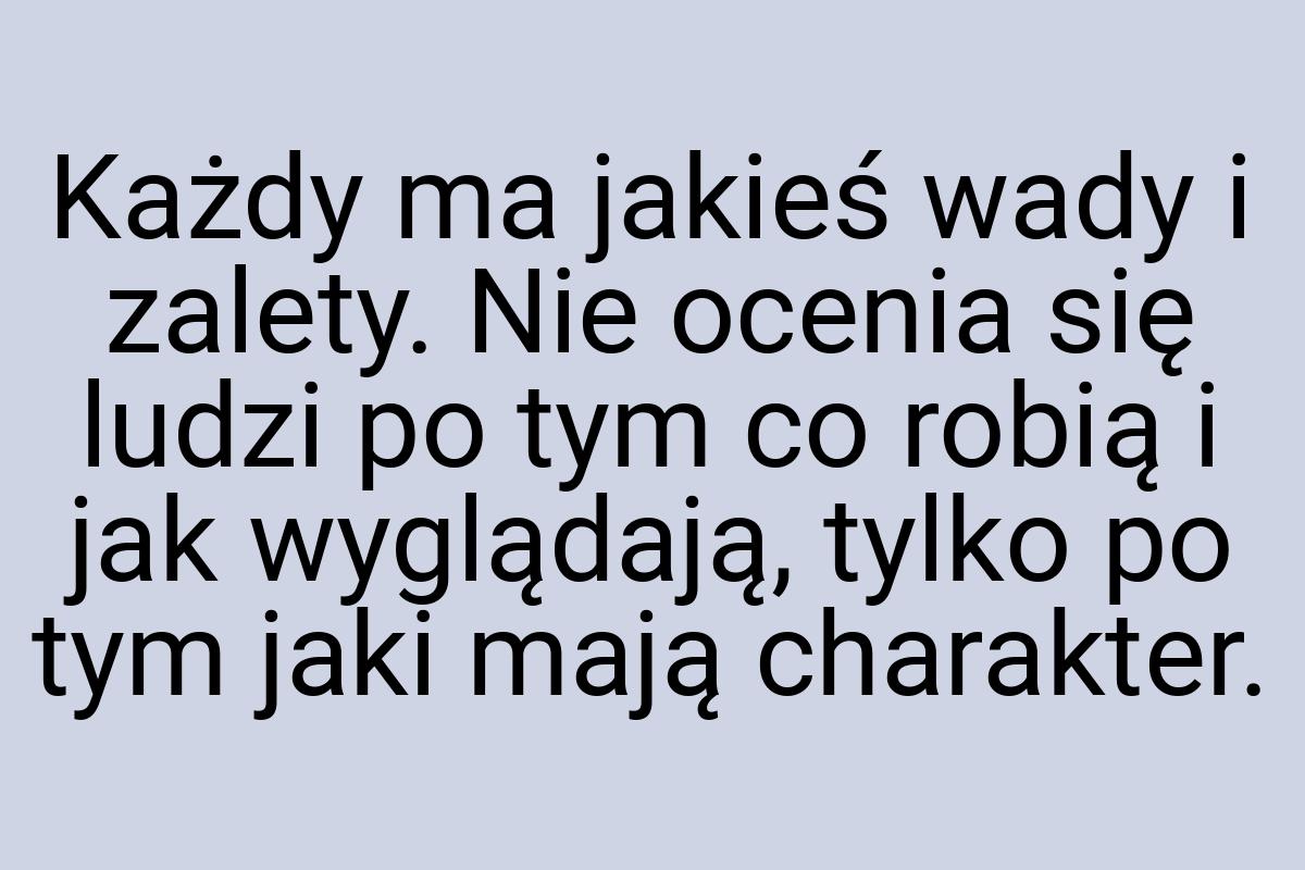 Każdy ma jakieś wady i zalety. Nie ocenia się ludzi po tym