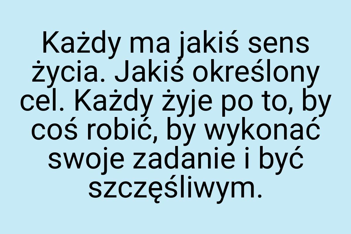 Każdy ma jakiś sens życia. Jakiś określony cel. Każdy żyje