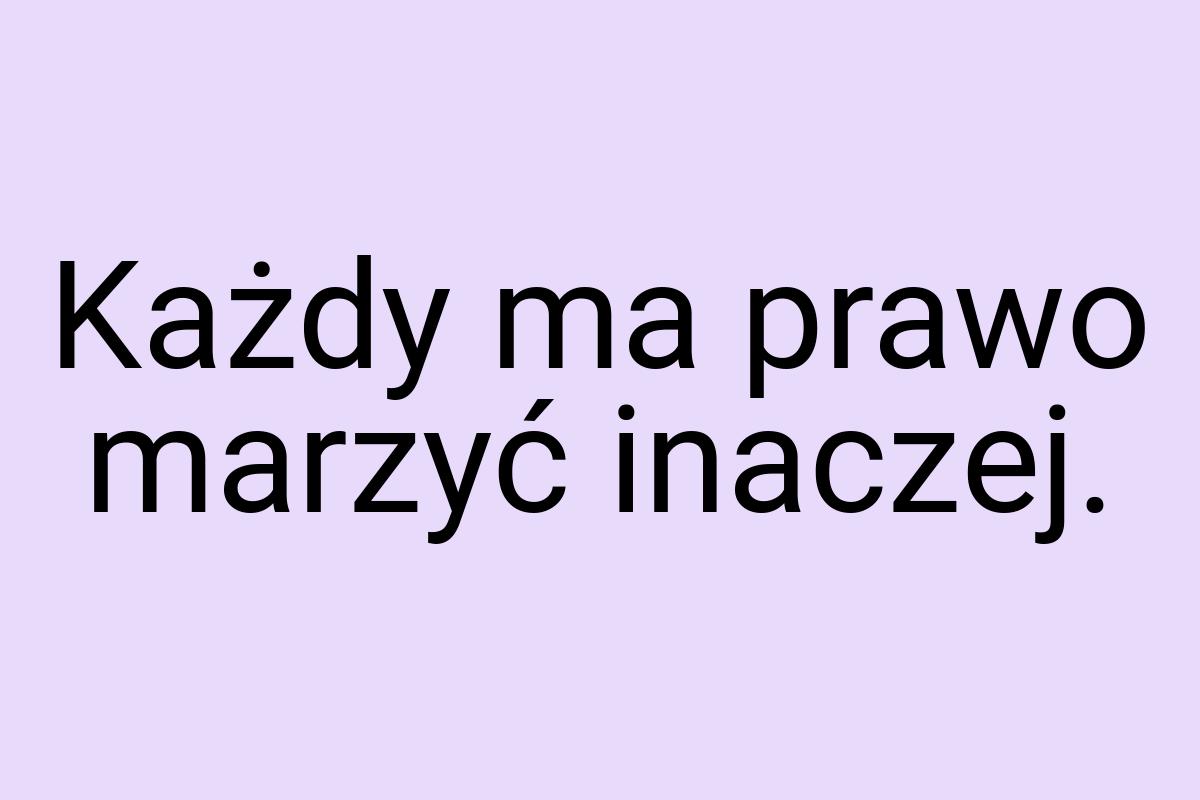 Każdy ma prawo marzyć inaczej