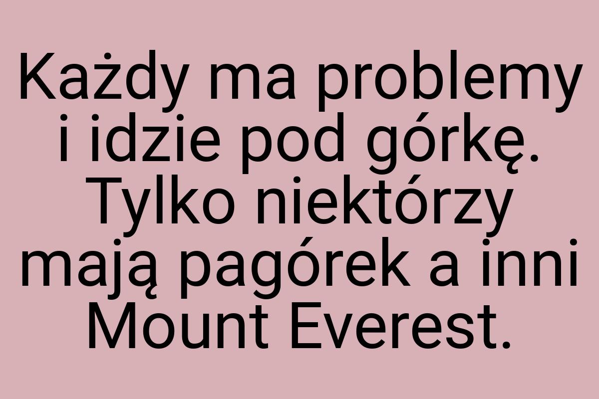 Każdy ma problemy i idzie pod górkę. Tylko niektórzy mają