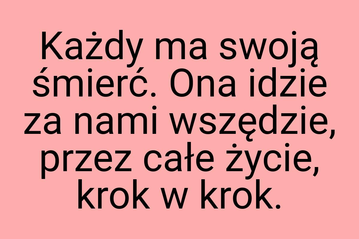 Każdy ma swoją śmierć. Ona idzie za nami wszędzie, przez