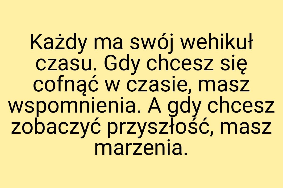 Każdy ma swój wehikuł czasu. Gdy chcesz się cofnąć w