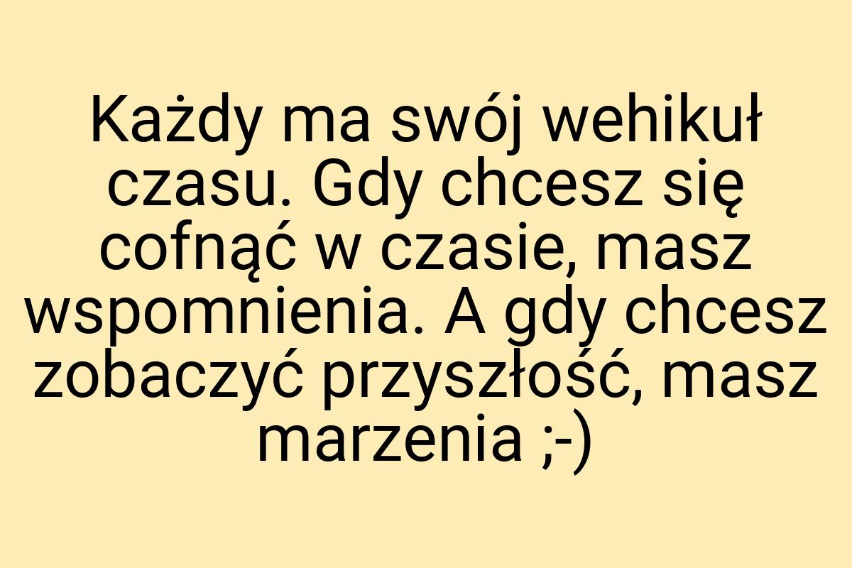 Każdy ma swój wehikuł czasu. Gdy chcesz się cofnąć w