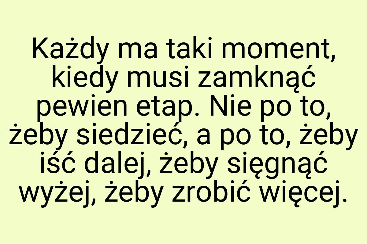 Każdy ma taki moment, kiedy musi zamknąć pewien etap. Nie