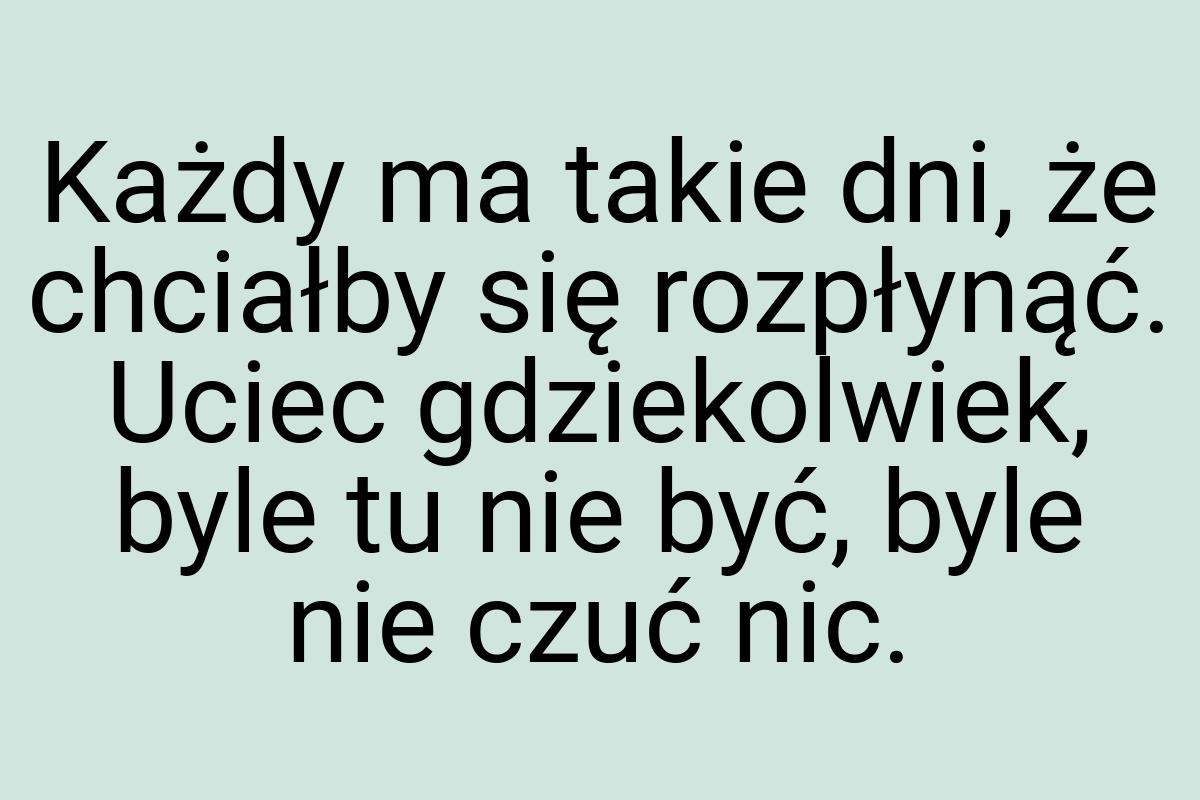 Każdy ma takie dni, że chciałby się rozpłynąć. Uciec