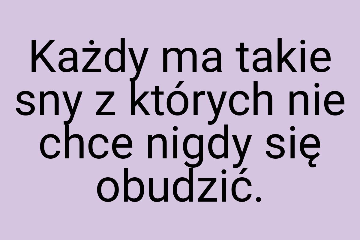 Każdy ma takie sny z których nie chce nigdy się obudzić