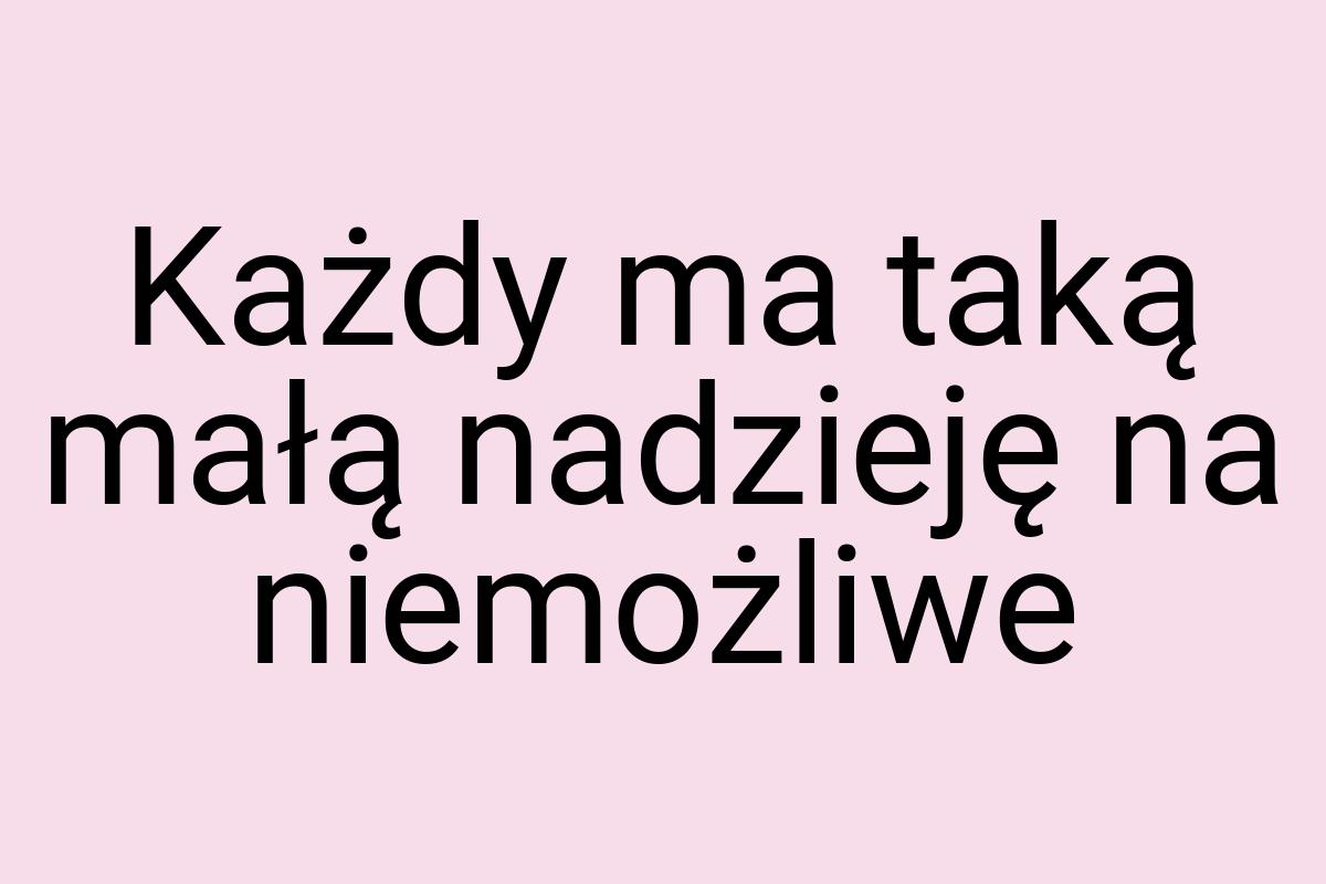 Każdy ma taką małą nadzieję na niemożliwe