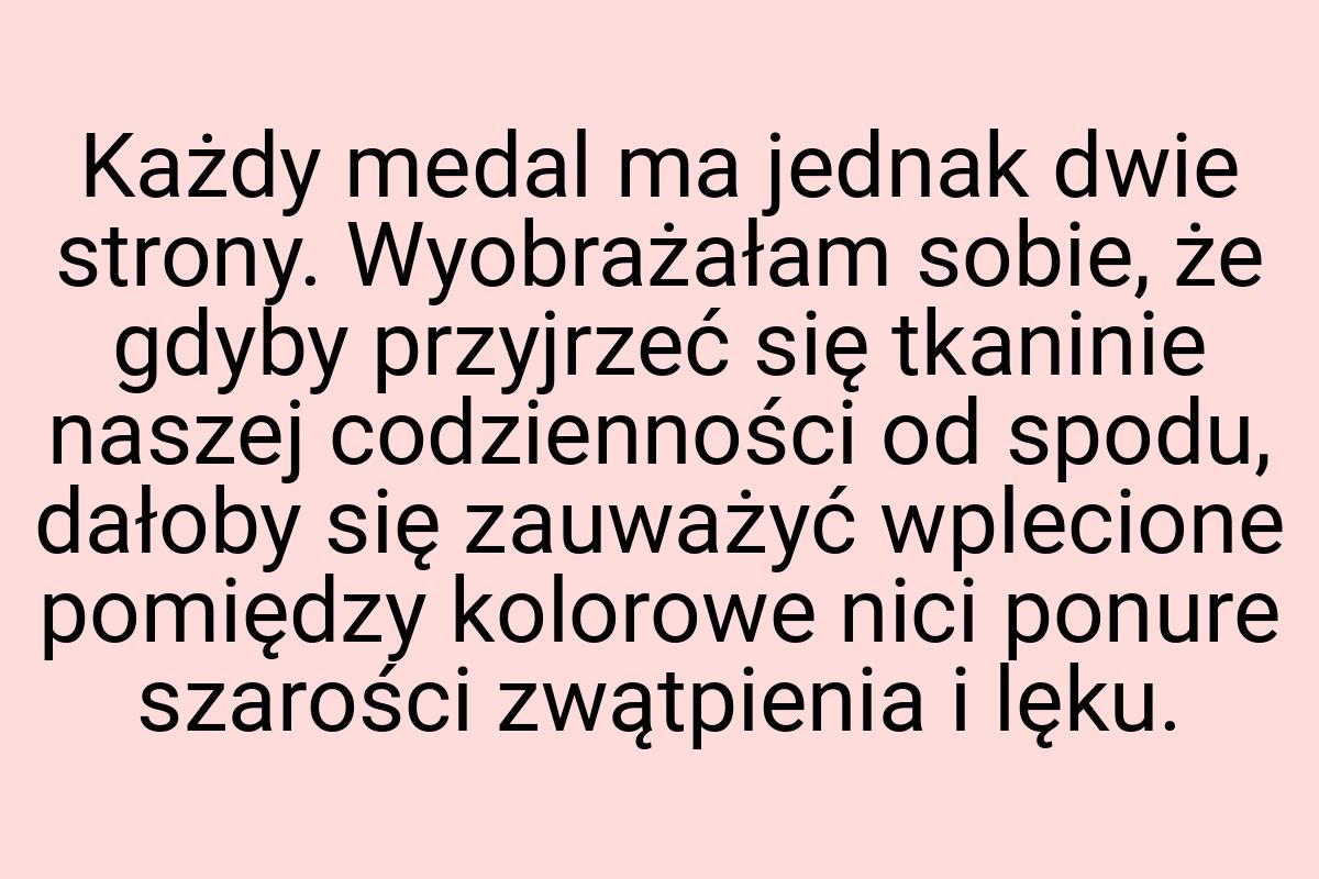 Każdy medal ma jednak dwie strony. Wyobrażałam sobie, że