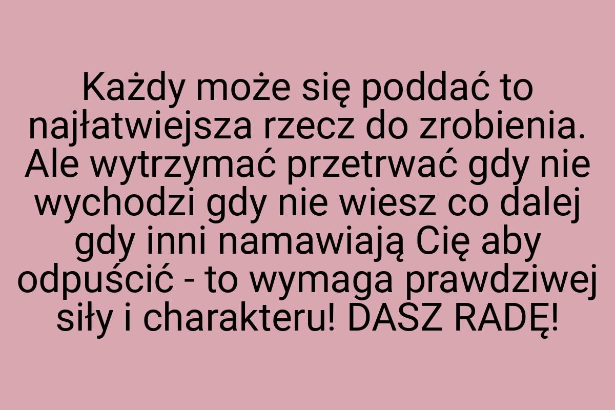 Każdy może się poddać to najłatwiejsza rzecz do zrobienia