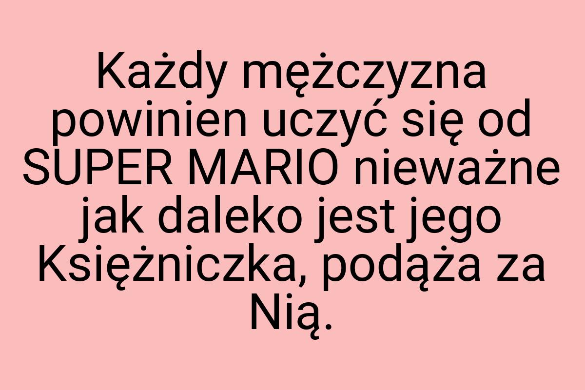 Każdy mężczyzna powinien uczyć się od SUPER MARIO nieważne