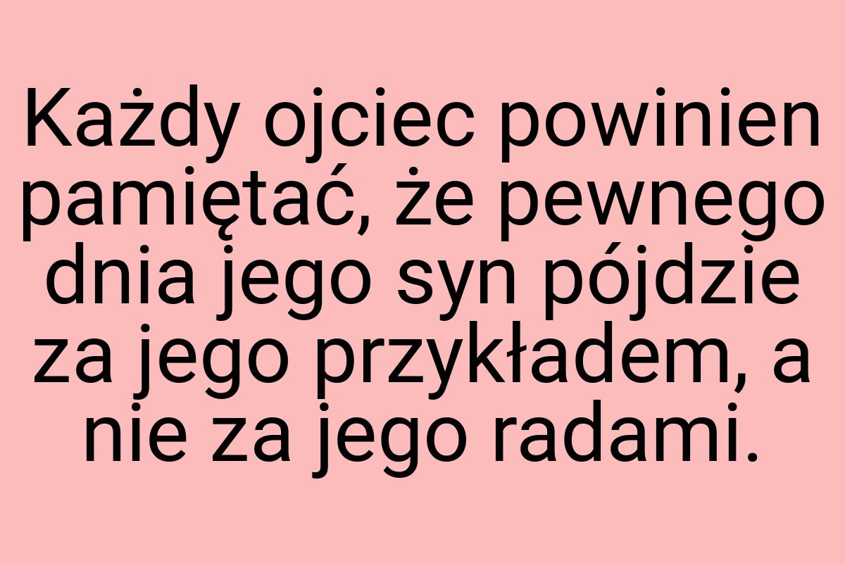 Każdy ojciec powinien pamiętać, że pewnego dnia jego syn