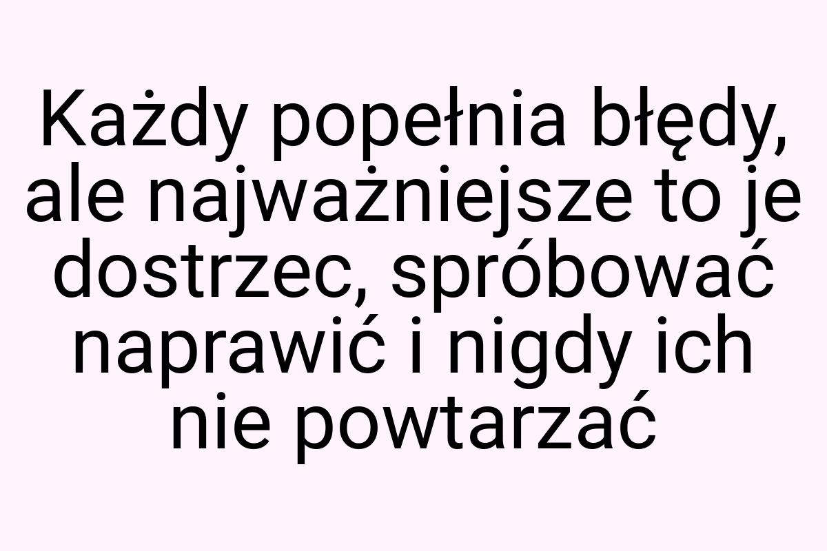 Każdy popełnia błędy, ale najważniejsze to je dostrzec