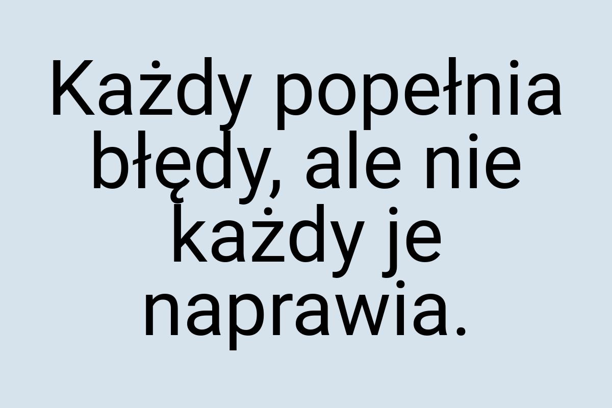 Każdy popełnia błędy, ale nie każdy je naprawia